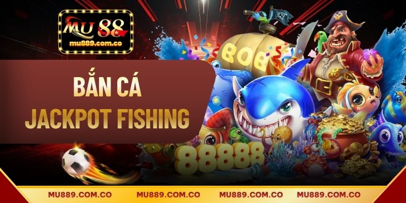 Bắn Cá Jackpot Fishing - Toàn Bộ Bí Kíp Đặt Cược Trúng Lớn