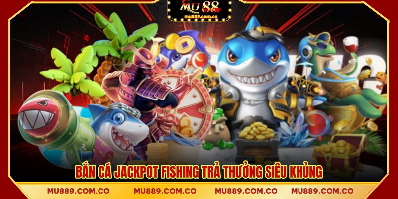 Bắn cá Jackpot Fishing trả thưởng siêu khủng