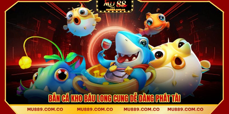 Bắn cá Kho Báu Long Cung dễ dàng phát tài