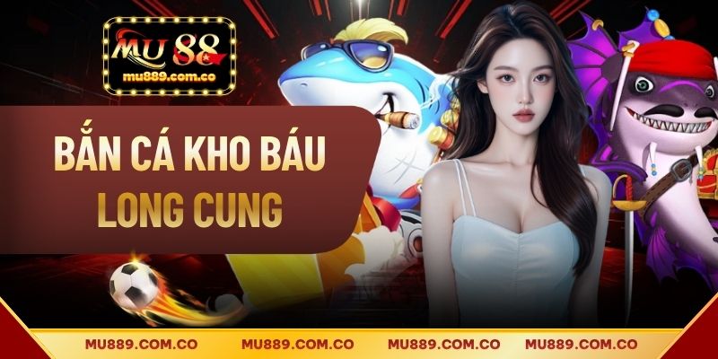 Bắn Cá Kho Báu Long Cung - Hướng Dẫn Chi Tiết Cách Chơi Hay