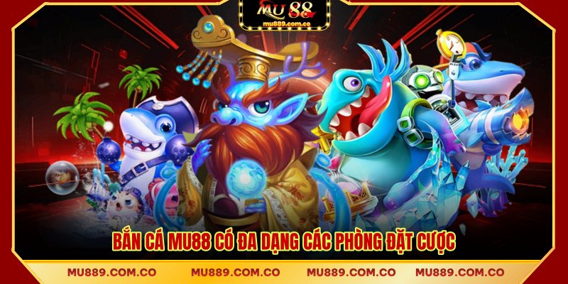 Bắn cá MU88 có đa dạng các phòng đặt cược