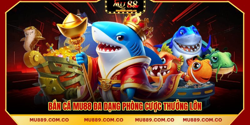 Bắn cá MU88 đa dạng phòng cược thưởng lớn