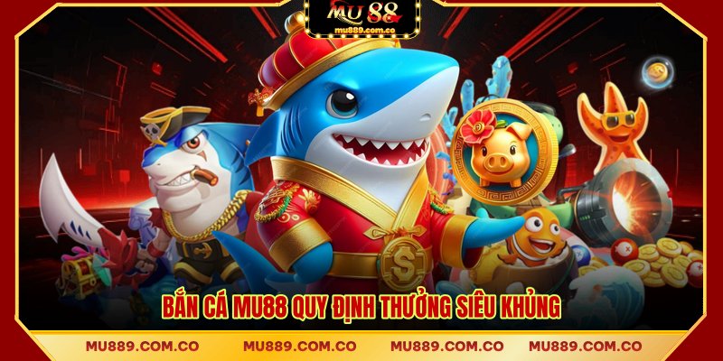 Bắn cá MU88 quy định thưởng siêu khủng