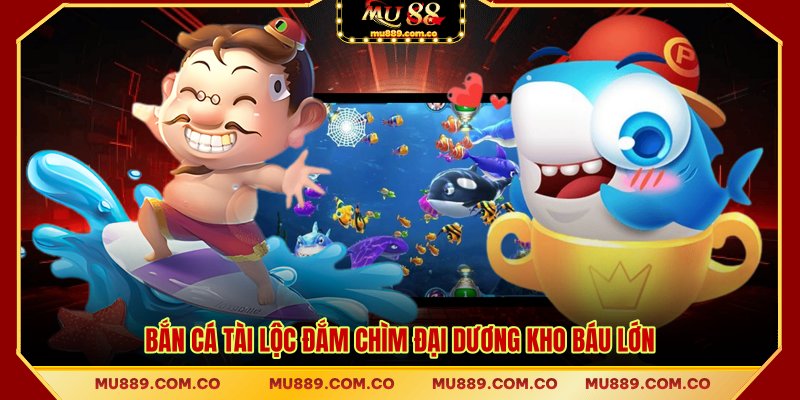 Bắn cá tài lộc đắm chìm đại dương kho báu lớn