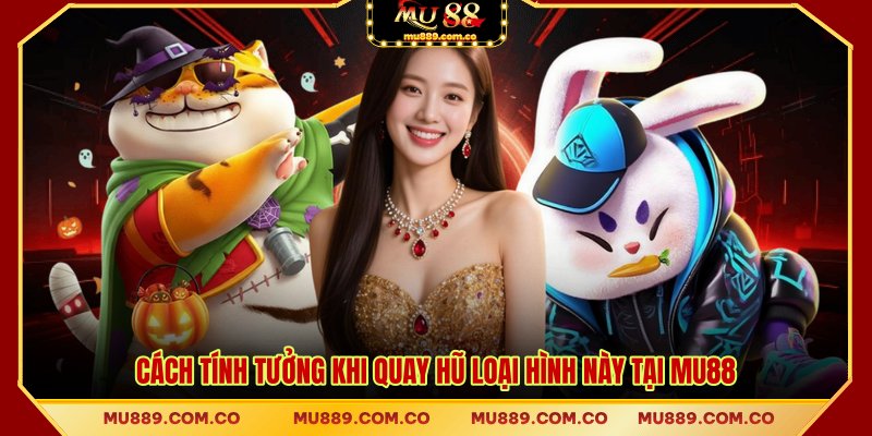 Cách tính tưởng khi quay hũ loại hình này tại MU88