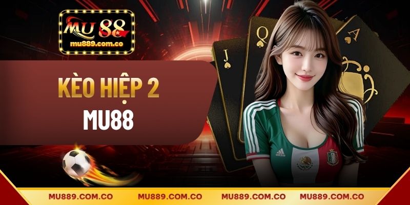 Kèo Hiệp 2 Tại MU88 - Khái Nhiệm Và Cách Đọc Chi Tiết Nhất