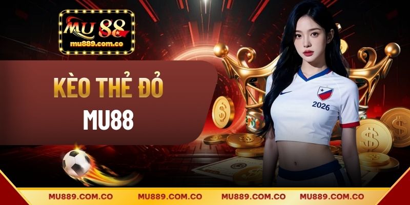 Kèo Thẻ Đỏ Là Gì? Bí Quyết Kèo Hiệu Quả Cho Hội Viên MU88