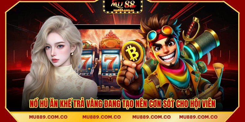 Nổ hũ ăn khế trả vàng đang tạo nên cơn sốt cho hội viên