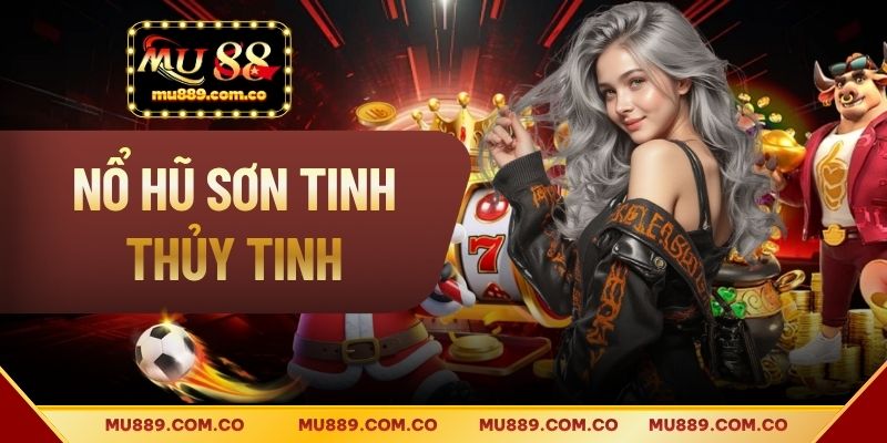 Nổ Hũ Sơn Tinh Thủy Tinh - Cách Chơi Slot Trúng Lớn 2026