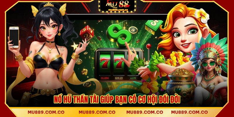 Nổ hũ thần tài giúp bạn có cơ hội đổi đời