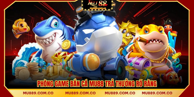 Phòng game bắn cá MU88 trả thưởng rõ ràng