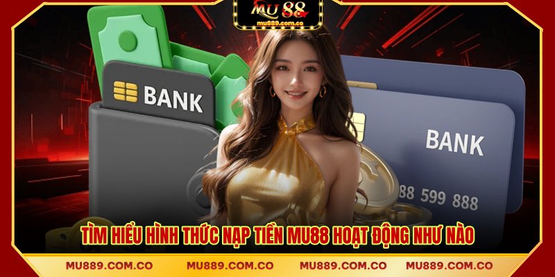Tìm hiểu hình thức nạp tiền MU88 hoạt động như nào