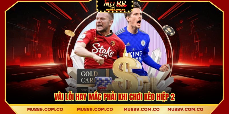 Vài lỗi hay mắc phải khi chơi kèo hiệp 2