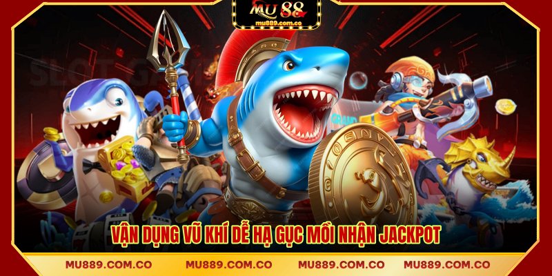 Vận dụng vũ khí dễ hạ gục mồi nhận jackpot